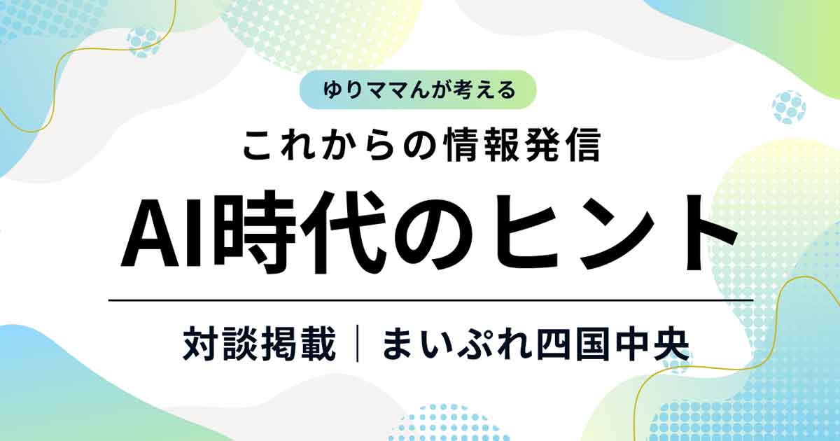 ゆりママんが考えるAI時代の情報発信のヒント｜まいぷれ四国中央との対談掲載｜サムネイル画像