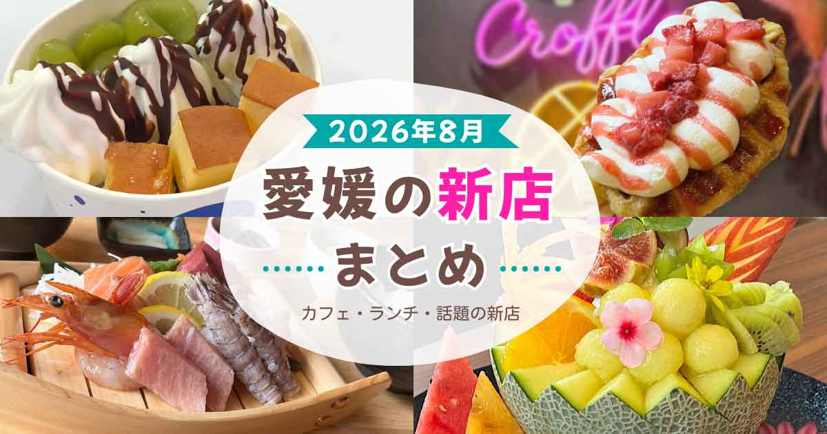 2026年8月愛媛の新店まとめ｜松山・今治・大洲のカフェ・ランチ・話題店